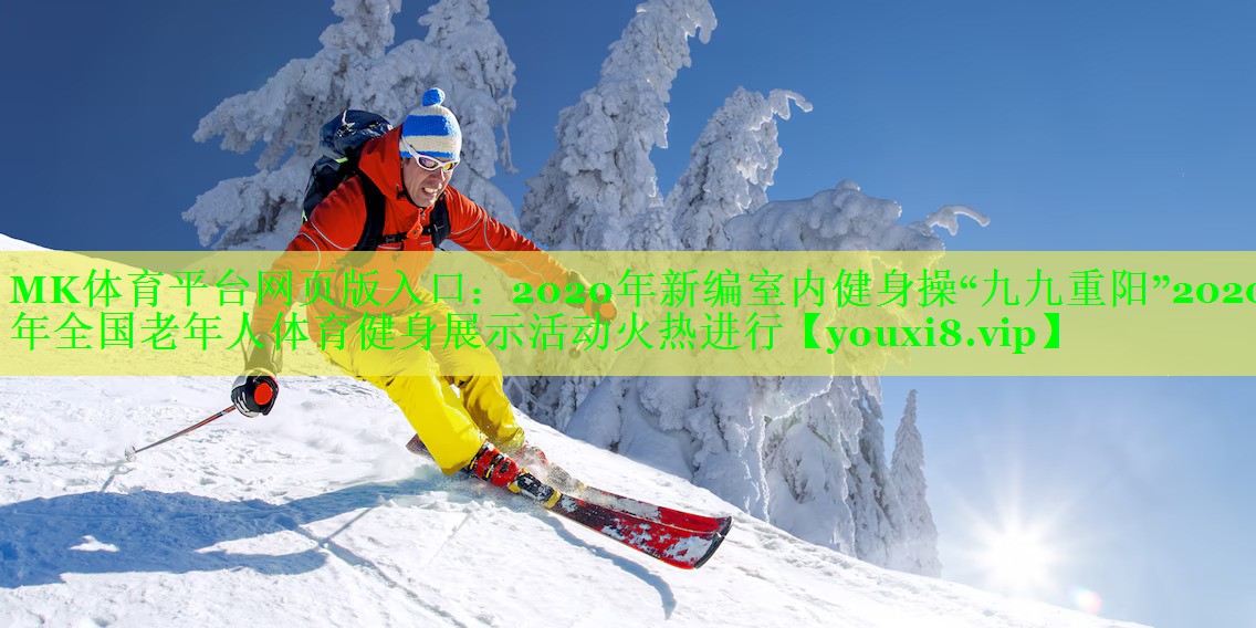 MK体育平台网页版入口：2020年新编室内健身操“九九重阳”2020年全国老年人体育健身展示活动火热进行