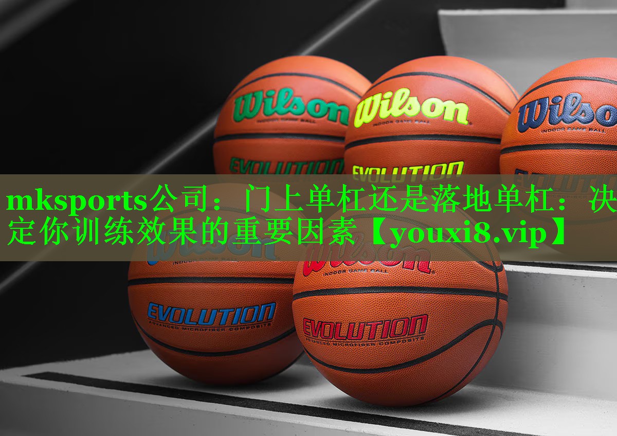 mksports公司：门上单杠还是落地单杠：决定你训练效果的重要因素