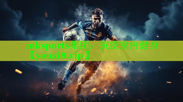 mksports集团：抗疫室内健身