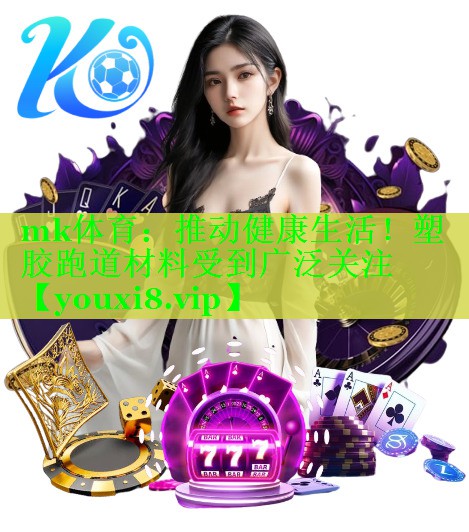 mk体育：推动健康生活！塑胶跑道材料受到广泛关注