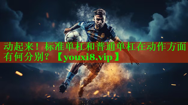 动起来！标准单杠和普通单杠在动作方面有何分别？