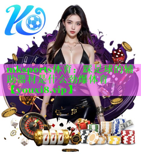 mksports体育：踩足球的辅助器材是什么劲爆体育