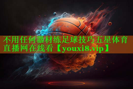 不用任何器材练足球技巧五星体育直播网在线看
