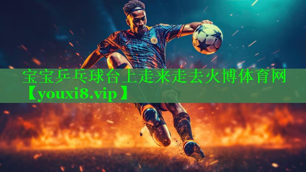 宝宝乒乓球台上走来走去火博体育网