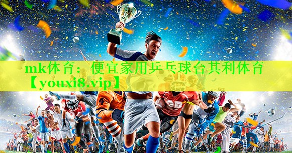 mk体育：便宜家用乒乓球台其利体育
