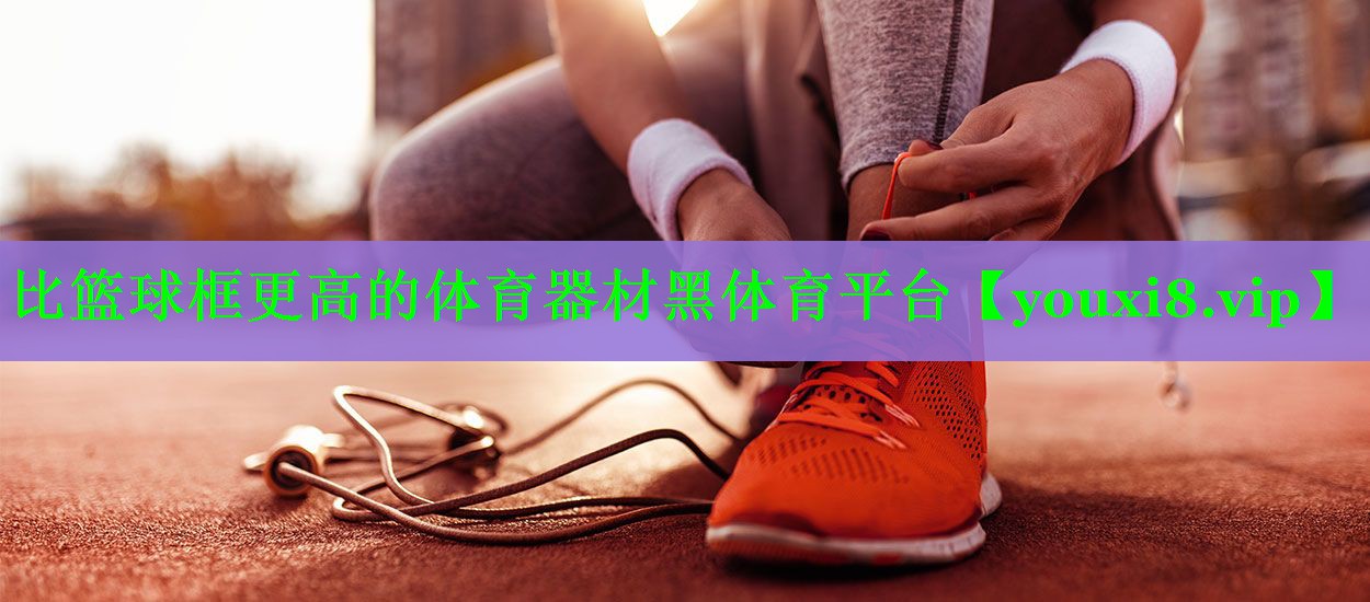 比篮球框更高的体育器材黑体育平台