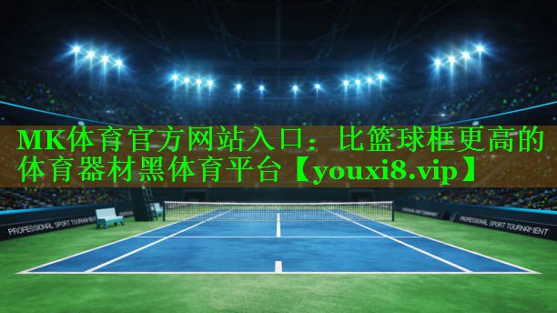 MK体育官方网站入口：比篮球框更高的体育器材黑体育平台
