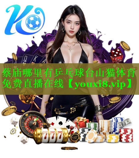 蔡庙哪里有乒乓球台山猫体育免费直播在线