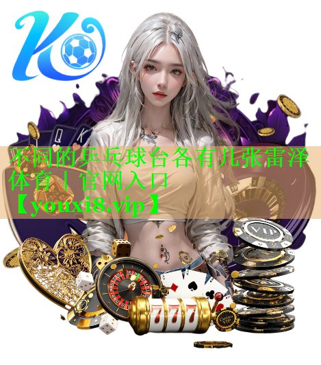 不同的乒乓球台各有几张雷泽体育｜官网入口