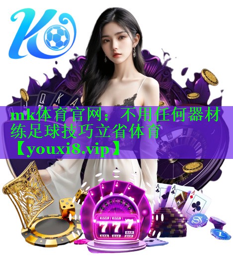 mk体育官网：不用任何器材练足球技巧立省体育