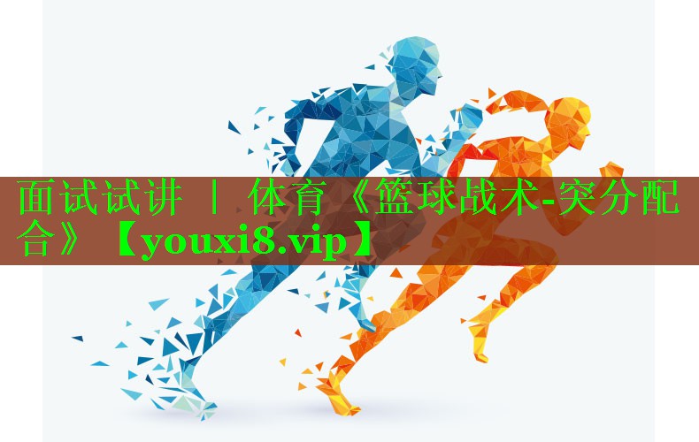 面试试讲 ｜ 体育《篮球战术-突分配合》