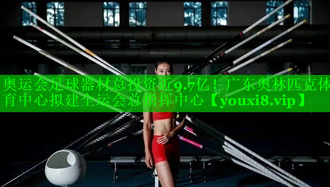 奥运会足球器材总投资近9.7亿！广东奥林匹克体育中心拟建全运会总指挥中心