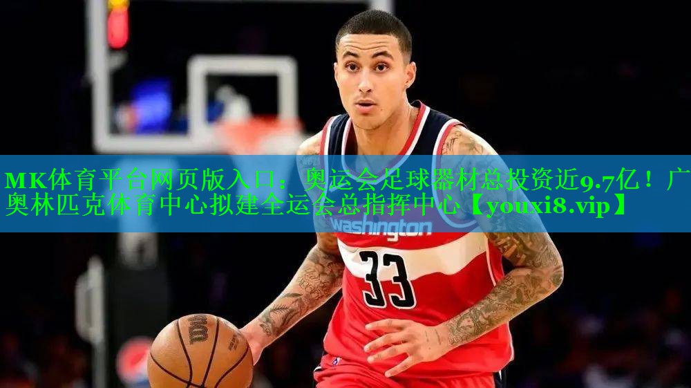 MK体育平台网页版入口：奥运会足球器材总投资近9.7亿！广东奥林匹克体育中心拟建全运会总指挥中心