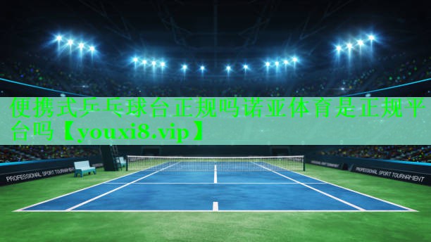 便携式乒乓球台正规吗诺亚体育是正规平台吗