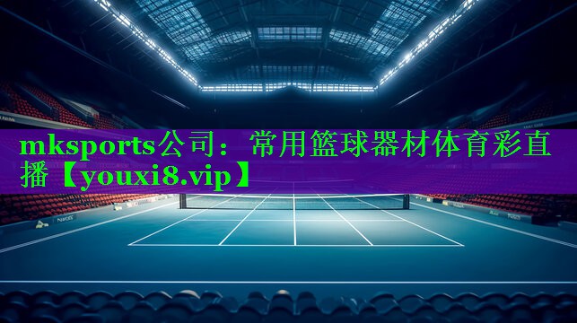 mksports公司：常用篮球器材体育彩直播