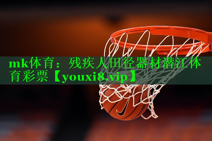 mk体育：残疾人田径器材潜江体育彩票