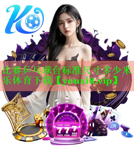 比赛乒乓球台标准尺寸多少米乐体育下载