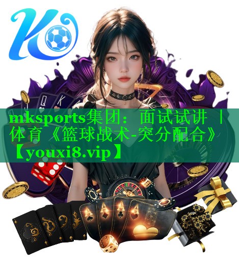 mksports集团：面试试讲 ｜ 体育《篮球战术-突分配合》