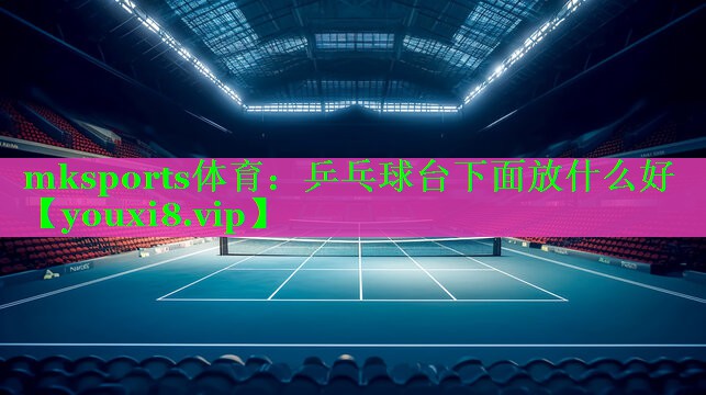 mksports体育：乒乓球台下面放什么好