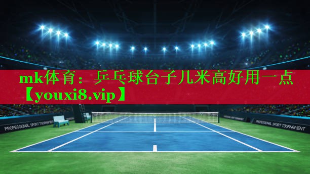 mk体育：乒乓球台子几米高好用一点