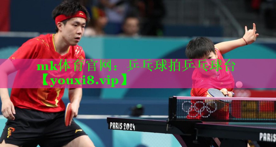 mk体育官网：乒乓球拍乒乓球台
