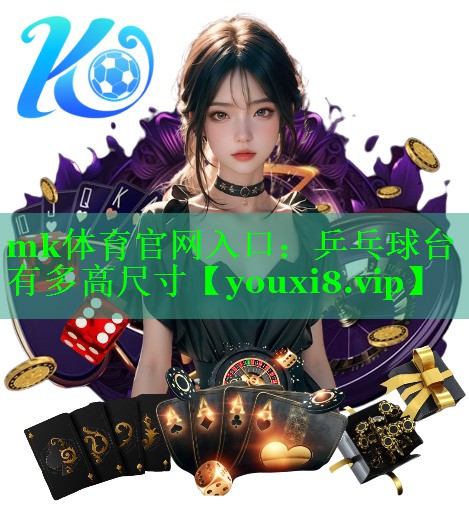 mk体育官网入口：乒乓球台有多高尺寸