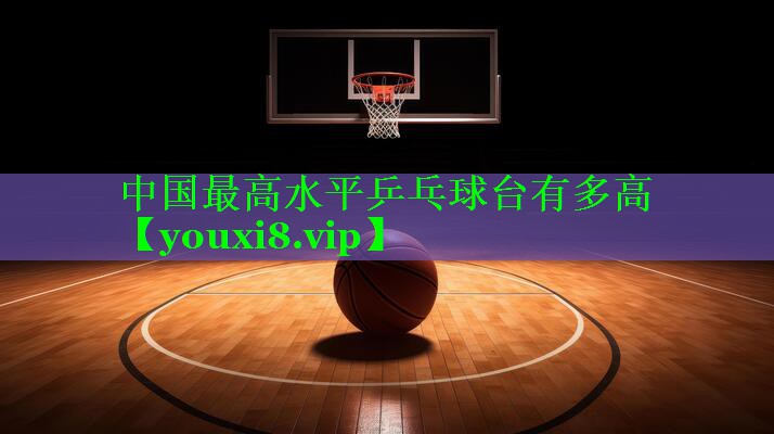 中国最高水平乒乓球台有多高