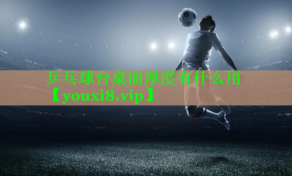 乒乓球台桌面厚度有什么用