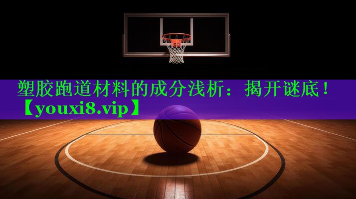 塑胶跑道材料的成分浅析：揭开谜底！