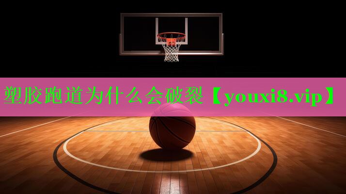 塑胶跑道为什么会破裂