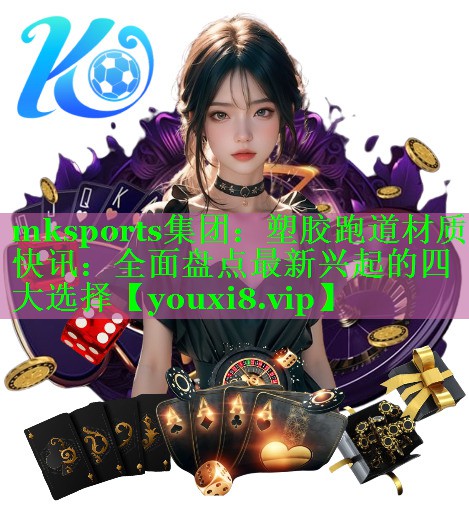 塑胶跑道材质快讯：全面盘点最新兴起的四大选择