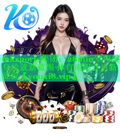 mksports集团：28min室内健身绘就新蓝图 体育南阳开启新征程