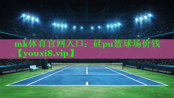 mk体育官网入口：硅pu篮球场价钱