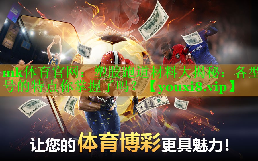 mk体育官网：塑胶跑道材料大揭秘：各型号的特点你掌握了吗？