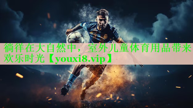 徜徉在大自然中，室外儿童体育用品带来欢乐时光