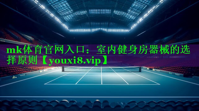 mk体育官网入口：室内健身房器械的选择原则