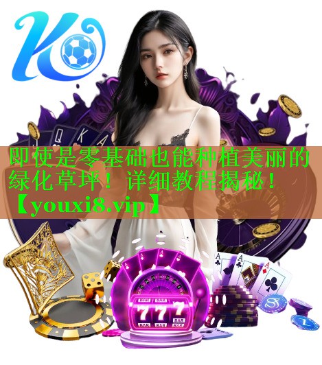 即使是零基础也能种植美丽的绿化草坪！详细教程揭秘！