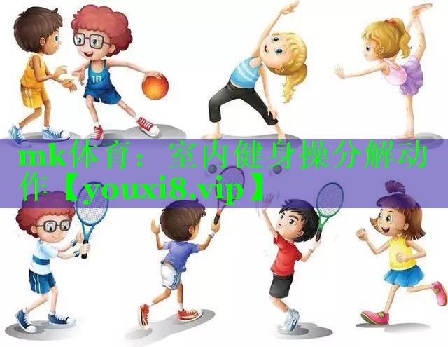mk体育：室内健身操分解动作