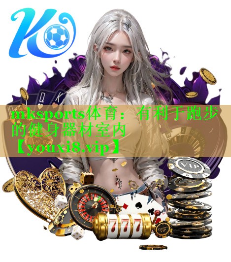mksports体育：有利于跑步的健身器材室内