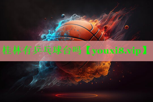 桂林有乒乓球台吗