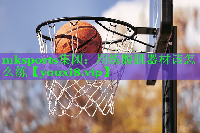 mksports集团：用练腹肌器材该怎么练