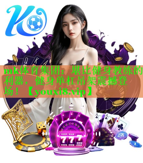 mk体育集团：堪比健身教练的利器，健身单杠吊架震撼登场！