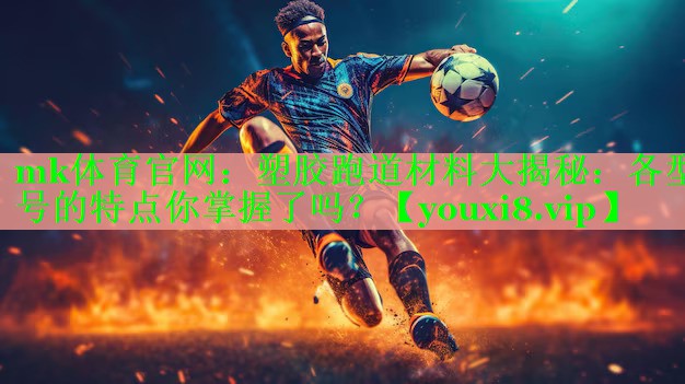 塑胶跑道材料大揭秘：各型号的特点你掌握了吗？
