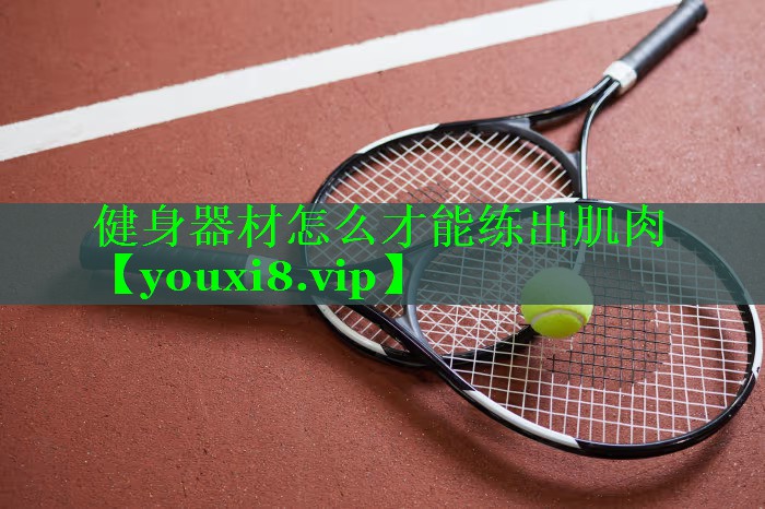 健身器材怎么才能练出肌肉