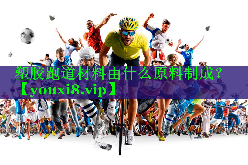 塑胶跑道材料由什么原料制成？